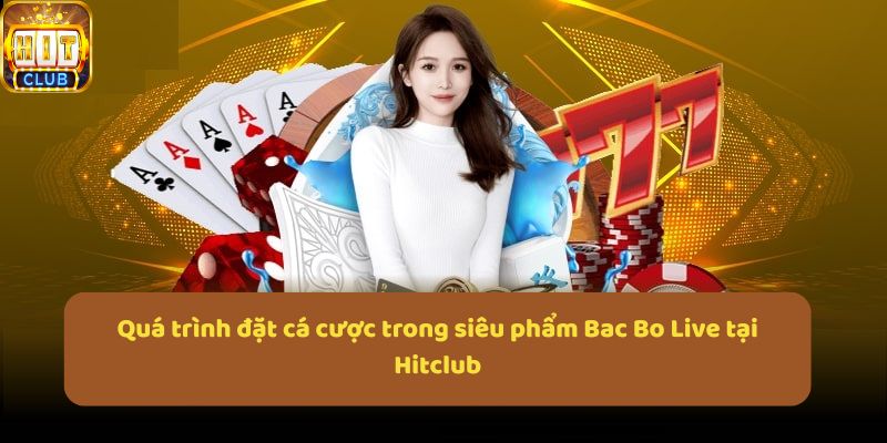 Quá trình đặt cá cược trong siêu phẩm Bac Bo Live tại Hitclub